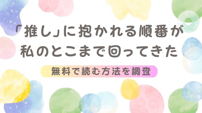 「推し」に抱かれる順番が、私のとこまで回ってきた無料で全ページ読む方法